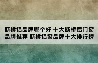 断桥铝品牌哪个好 十大断桥铝门窗品牌推荐 断桥铝窗品牌十大排行榜